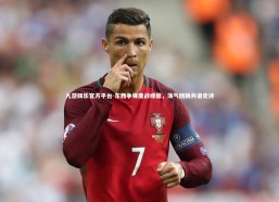 九游娱乐官方平台-东西争锋鏖战绿茵，荡气回肠共谱史诗