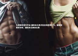 九游娱乐官方平台-国际米兰再次在主场获得三分，继续领跑积分榜，国际米兰剩余比赛