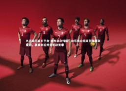 九游娱乐官方平台-两大悬念待解！山东泰山结束假期重新集结，联赛末轮并非无欲无求