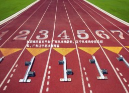 九游娱乐官方平台-广东队主场告负，辽宁队成功夺得总冠军，广东辽宁总决赛阵容