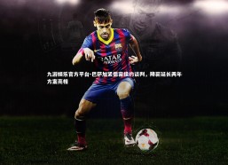 九游娱乐官方平台-巴萨加紧德容续约谈判，降薪延长两年方案亮相