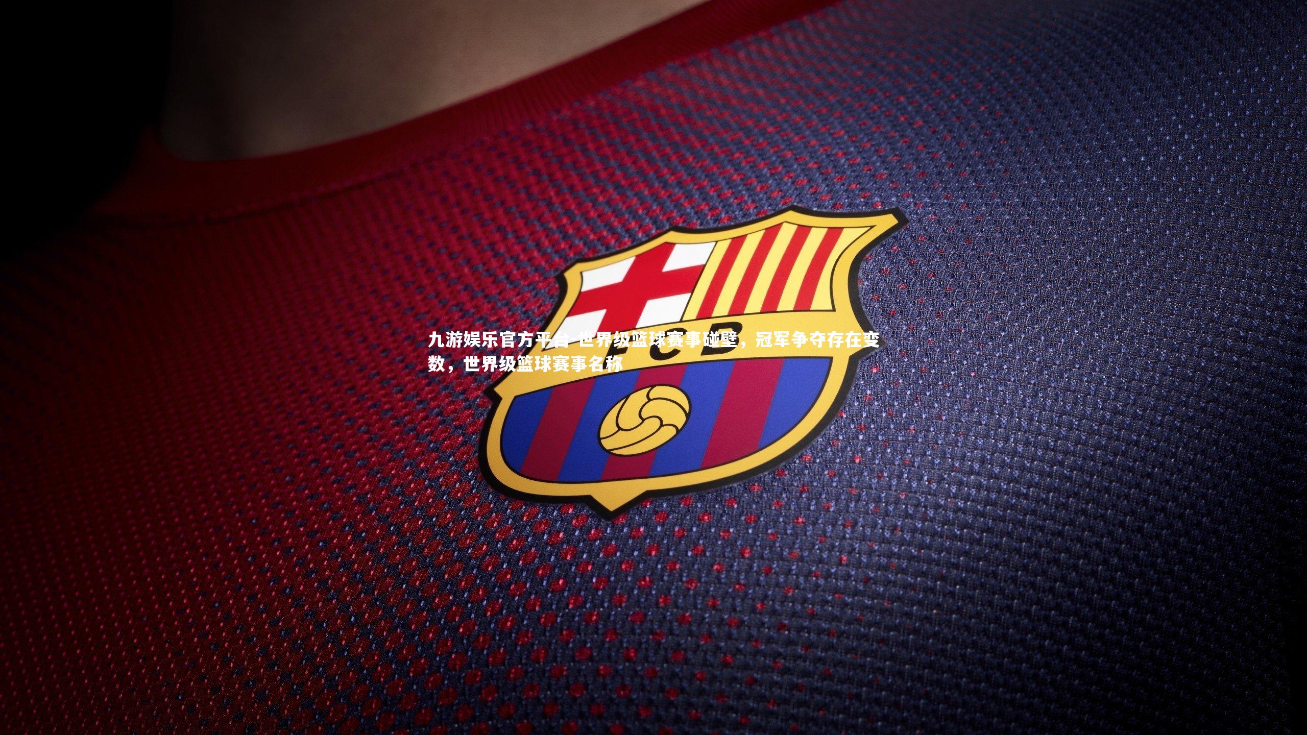 九游娱乐官方平台-世界级篮球赛事碰壁,冠军争夺存在变数,世界级篮球赛事名称