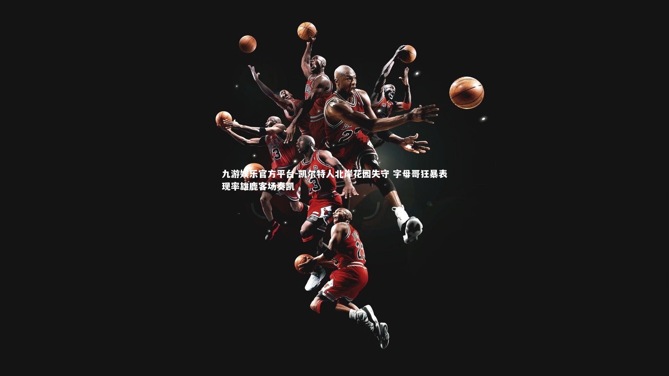 凯尔特人北岸花园失守 字母哥狂暴表现率雄鹿客场奏凯