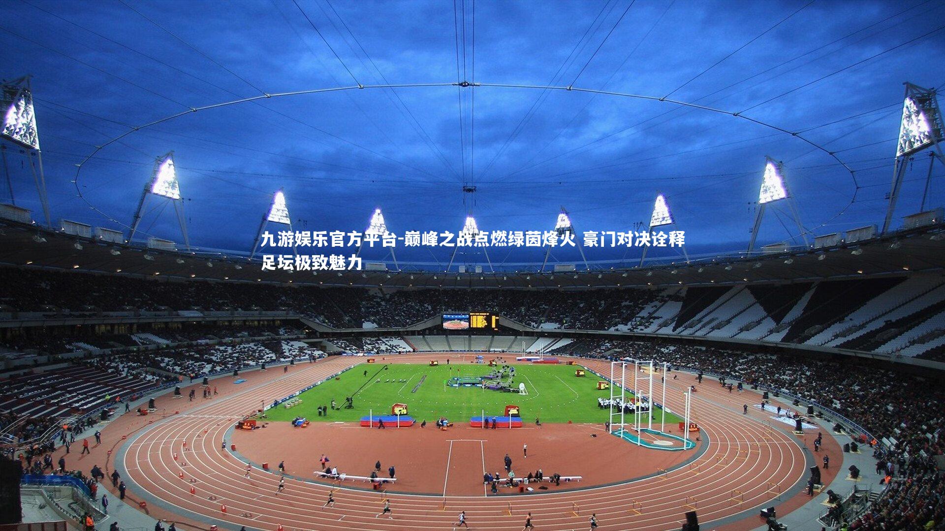 巅峰之战点燃绿茵烽火 豪门对决诠释足坛极致魅力