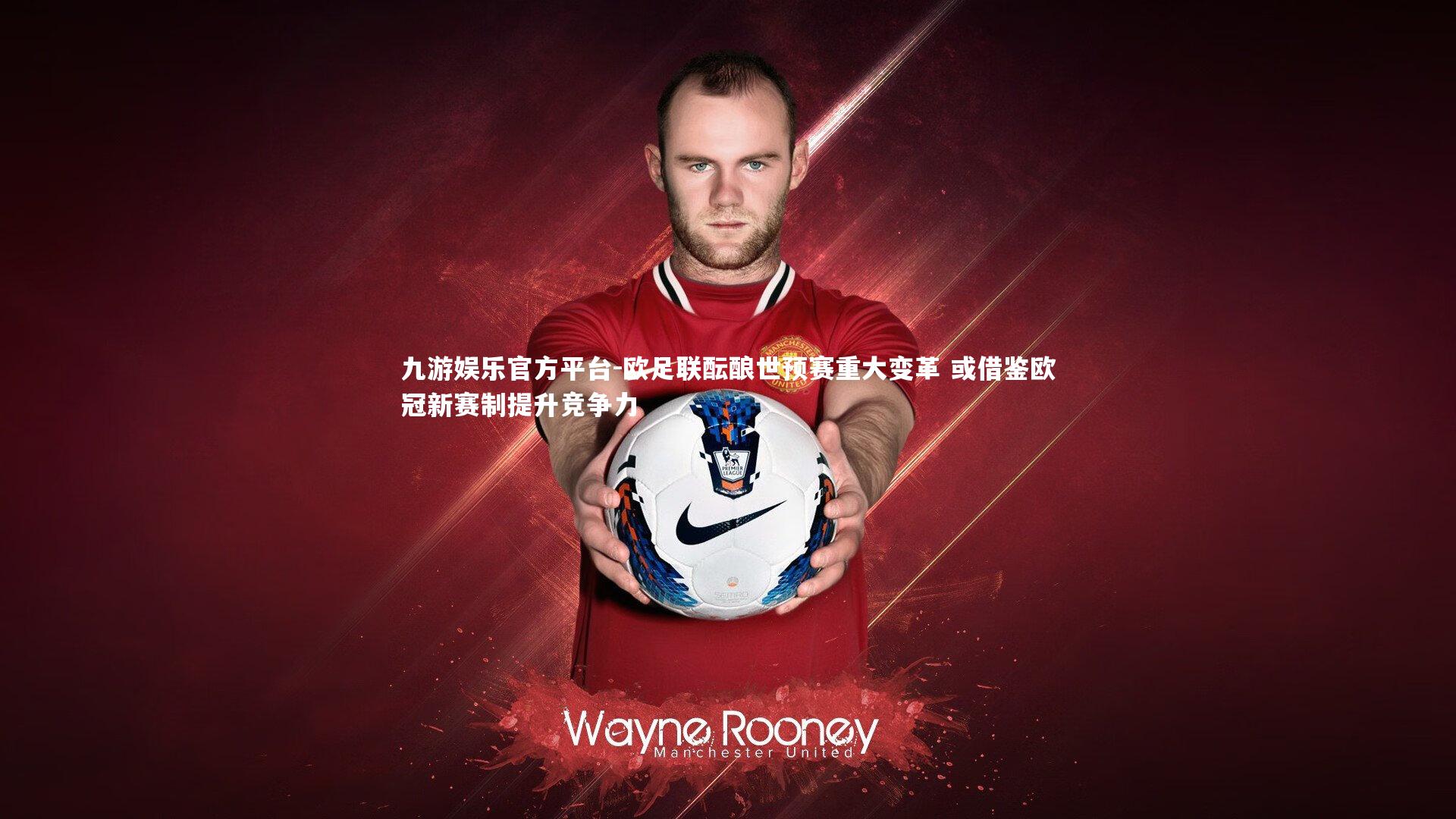 欧足联酝酿世预赛重大变革 或借鉴欧冠新赛制提升竞争力