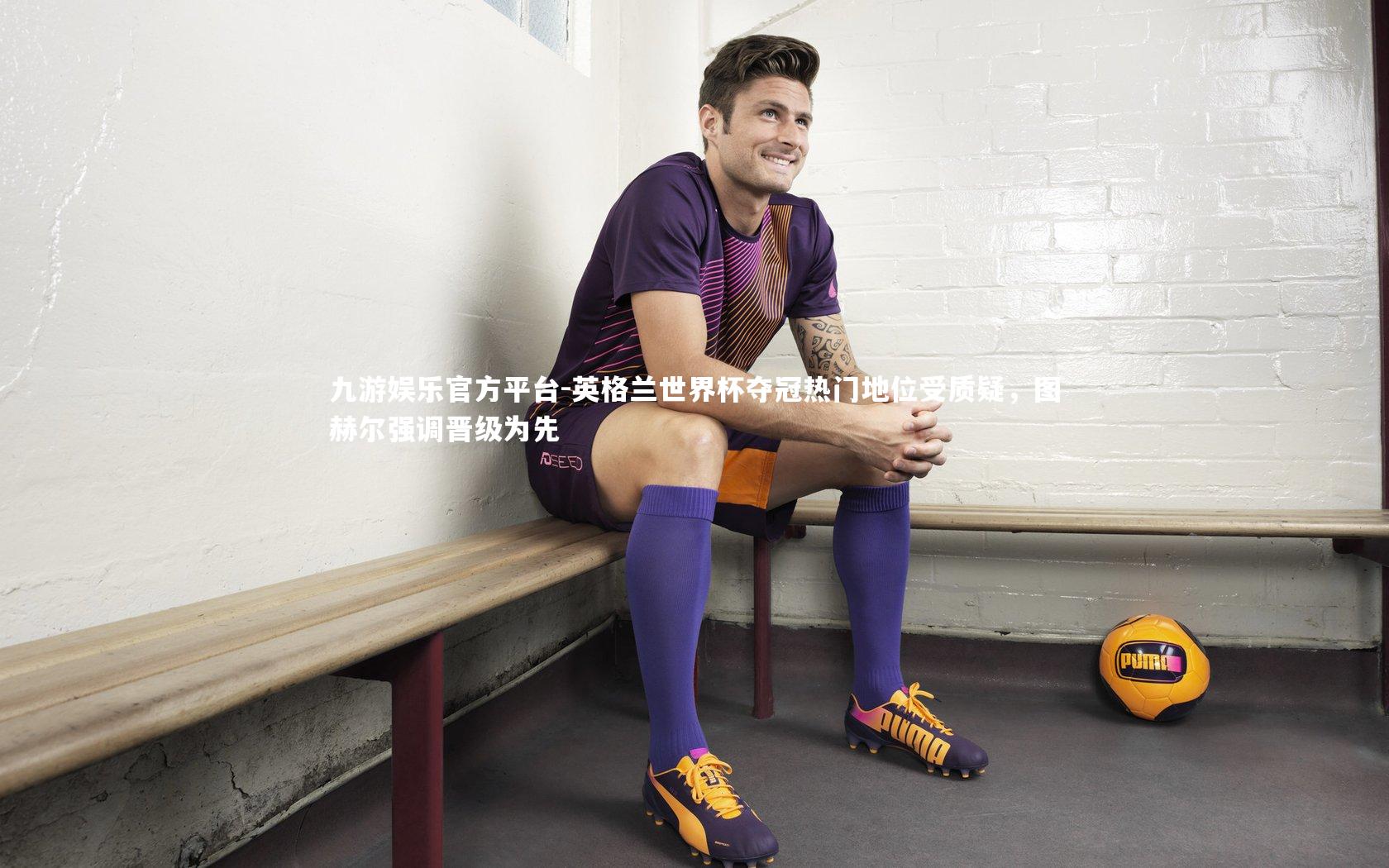 英格兰世界杯夺冠热门地位受质疑，图赫尔强调晋级为先