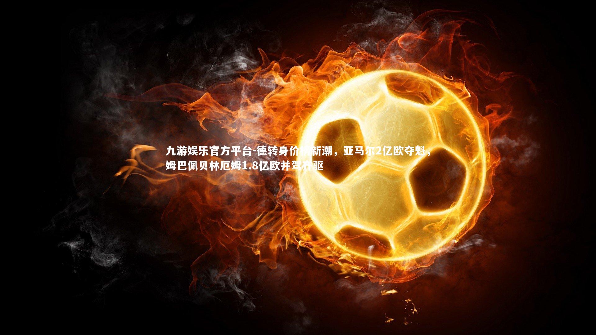 德转身价榜新潮，亚马尔2亿欧夺魁，姆巴佩贝林厄姆1.8亿欧并驾齐驱