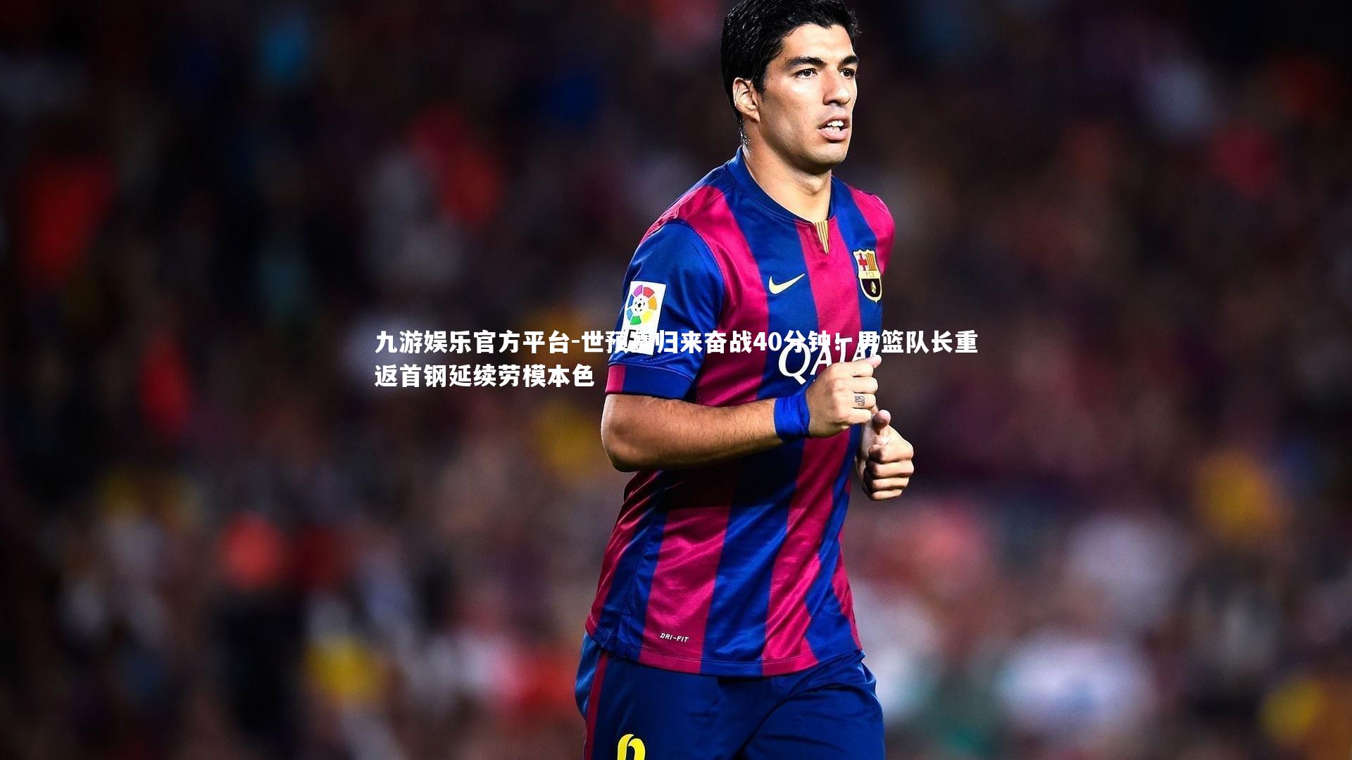 世预赛归来奋战40分钟!男篮队长重返首钢延续劳模本色