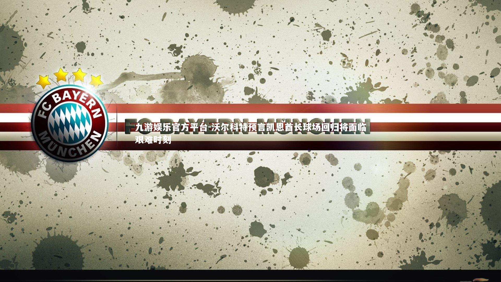 沃尔科特预言凯恩酋长球场回归将面临艰难时刻