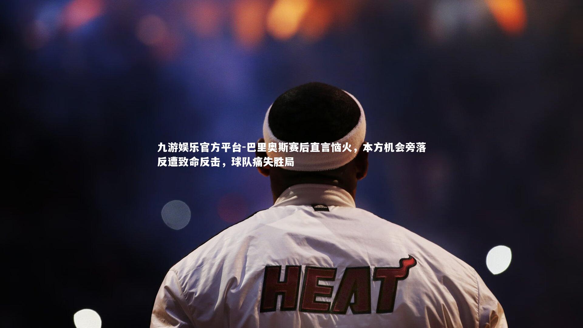 巴里奥斯赛后直言恼火，本方机会旁落反遭致命反击，球队痛失胜局